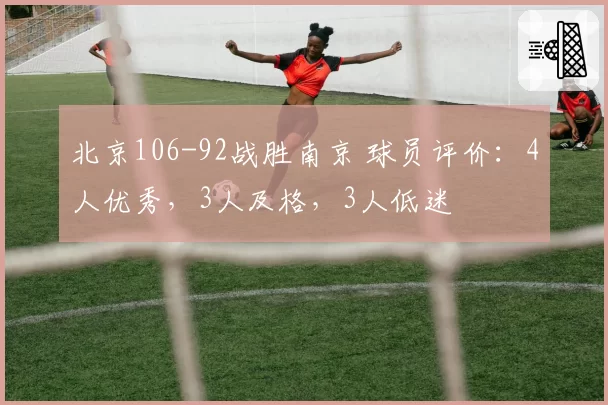 北京106-92战胜南京 球员评价：4人优秀，3人及格，3人低迷
