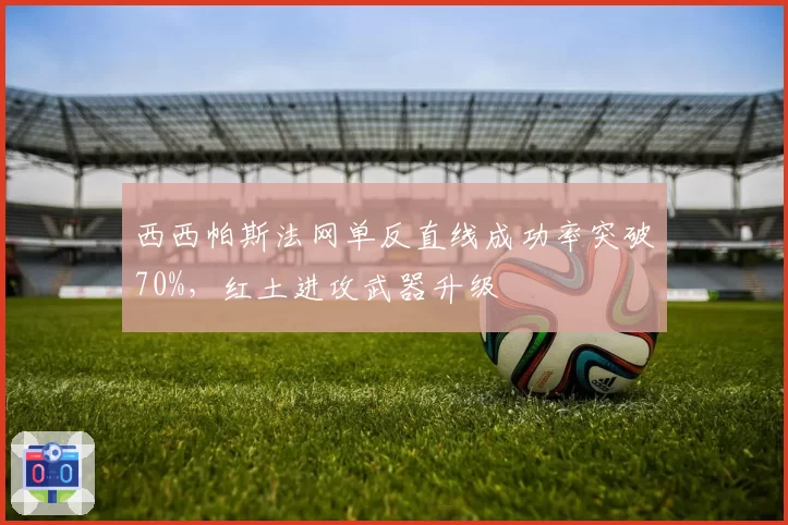 西西帕斯法网单反直线成功率突破70%，红土进攻武器升级