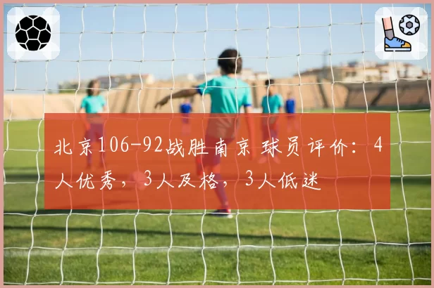 北京106-92战胜南京 球员评价：4人优秀，3人及格，3人低迷