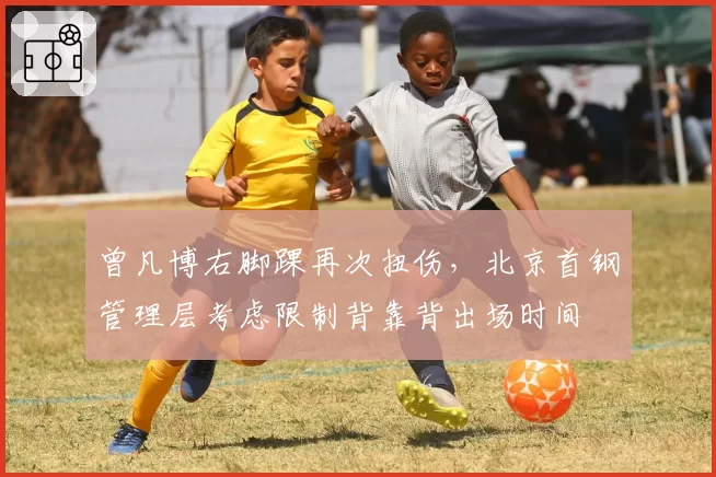 曾凡博右脚踝再次扭伤，北京首钢管理层考虑限制背靠背出场时间