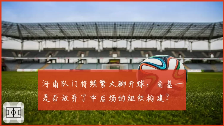 河南队门将频繁大脚开球，南基一是否放弃了中后场的组织构建？