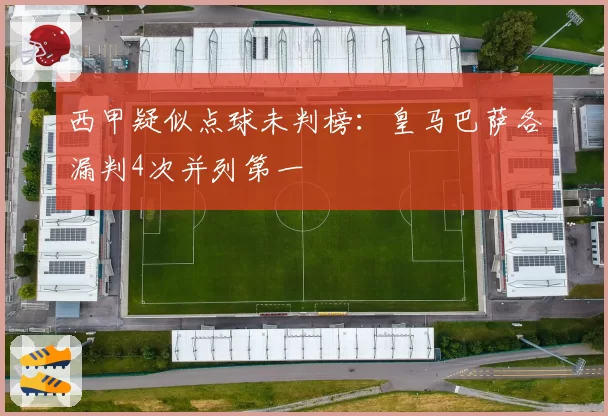 西甲疑似点球未判榜:皇马巴萨各漏判4次并列第一