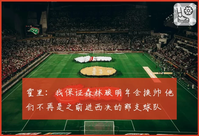 霍里：我保证森林狼明年会换帅 他们不再是之前进西决的那支球队