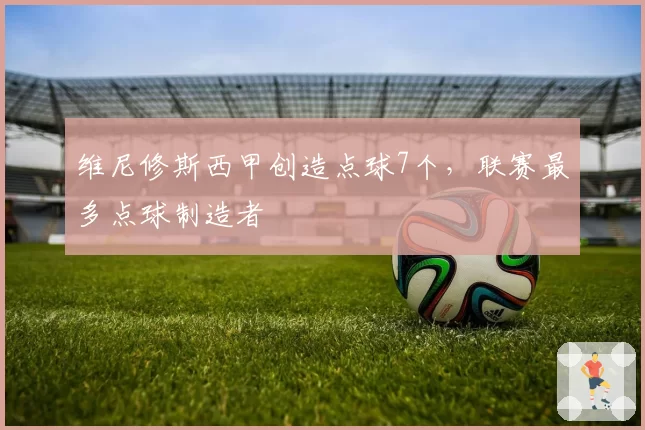 维尼修斯西甲创造点球7个，联赛最多点球制造者