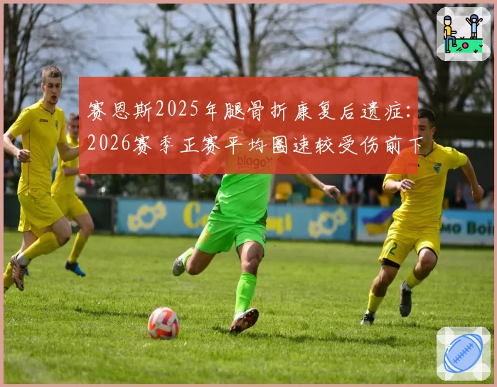 赛恩斯2025年腿骨折康复后遗症：2026赛季正赛平均圈速较受伤前下降0.4秒