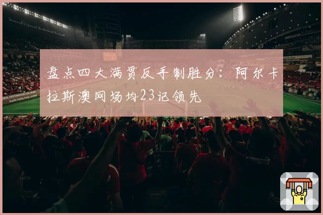 盘点四大满贯反手制胜分：阿尔卡拉斯澳网场均23记领先