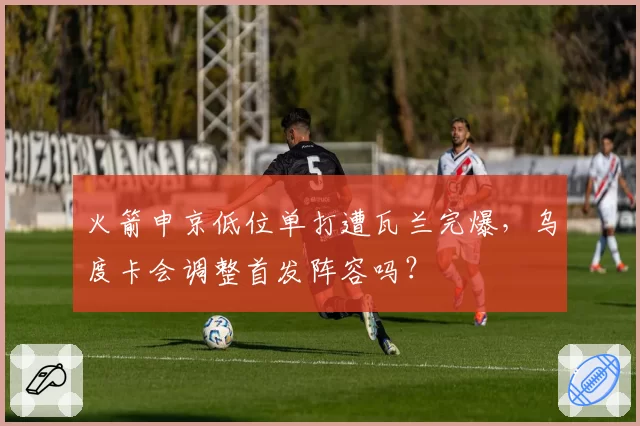 火箭申京低位单打遭瓦兰完爆，乌度卡会调整首发阵容吗？