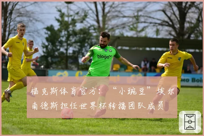 福克斯体育官方:“小豌豆”埃尔南德斯担任世界杯转播团队成员