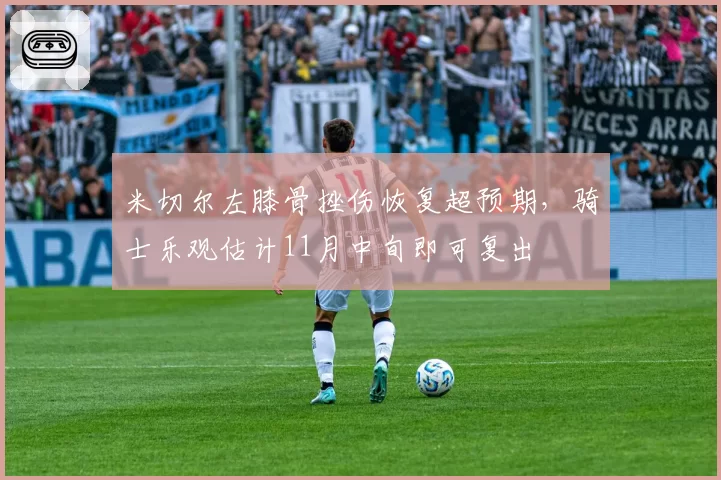 米切尔左膝骨挫伤恢复超预期,骑士乐观估计11月中旬即可复出