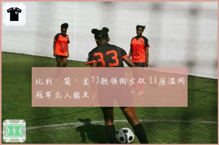 比利·简·金73胜领衔女双 11座温网冠军无人能及