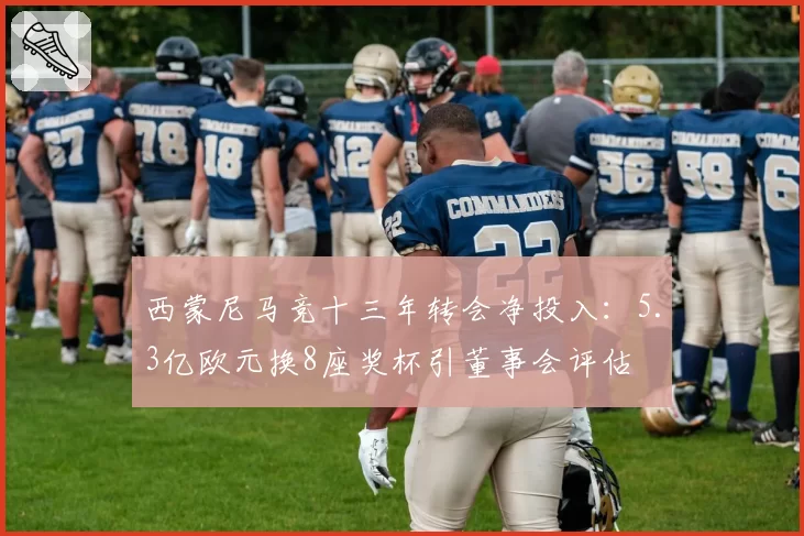 西蒙尼马竞十三年转会净投入：5.3亿欧元换8座奖杯引董事会评估