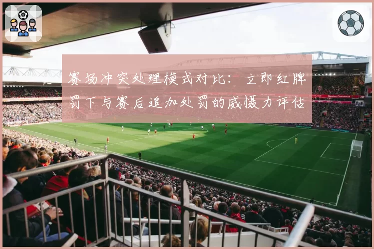 赛场冲突处理模式对比：立即红牌罚下与赛后追加处罚的威慑力评估