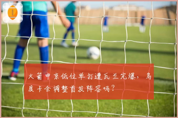 火箭申京低位单打遭瓦兰完爆，乌度卡会调整首发阵容吗？