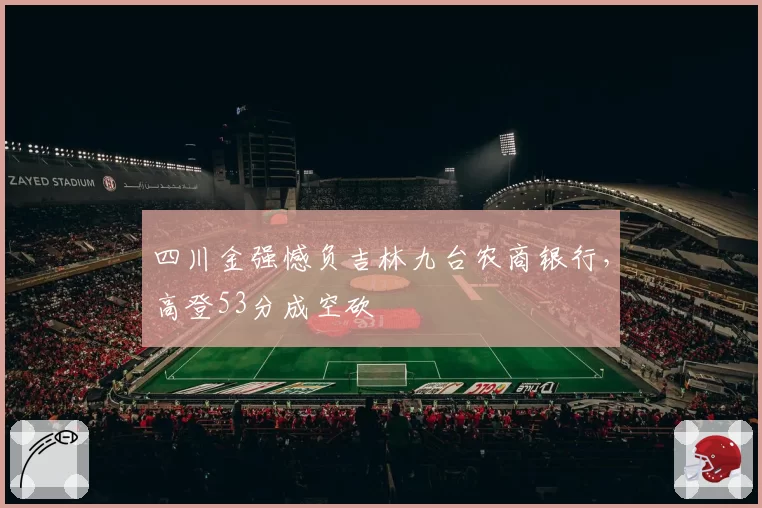 四川金强憾负吉林九台农商银行，高登53分成空砍