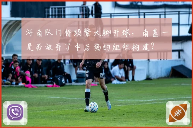 河南队门将频繁大脚开球，南基一是否放弃了中后场的组织构建？