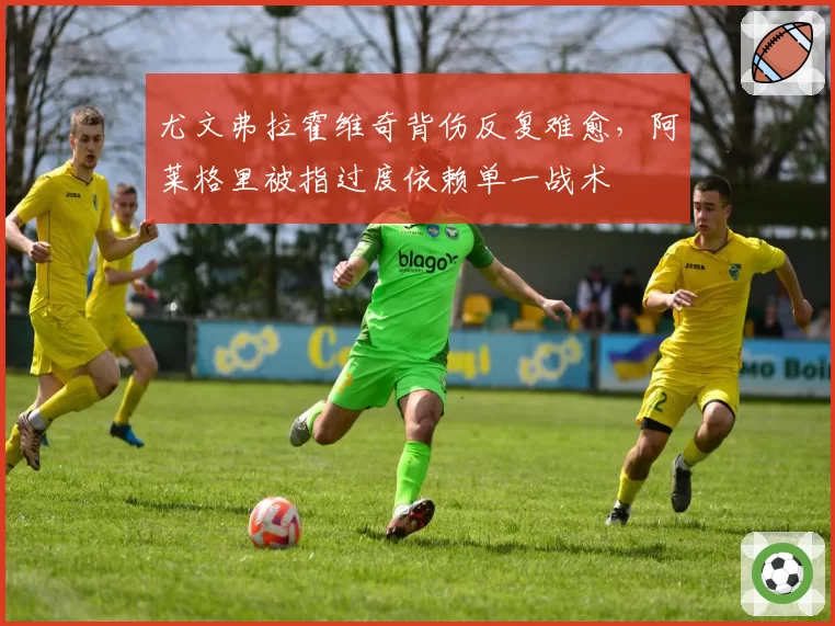 尤文弗拉霍维奇背伤反复难愈,阿莱格里被指过度依赖单一战术