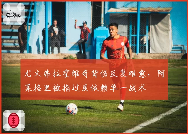 尤文弗拉霍维奇背伤反复难愈,阿莱格里被指过度依赖单一战术